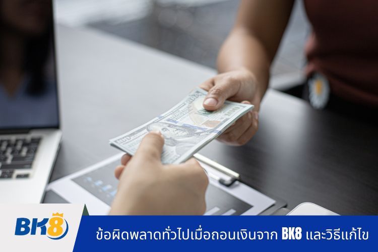 ข้อผิดพลาดทั่วไปเมื่อถอนเงินจาก BK8 และวิธีแก้ไข