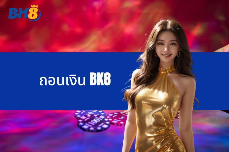 คำแนะนำในการถอนเงิน BK8 - รับเงินรางวัลของคุณอย่างง่ายดาย