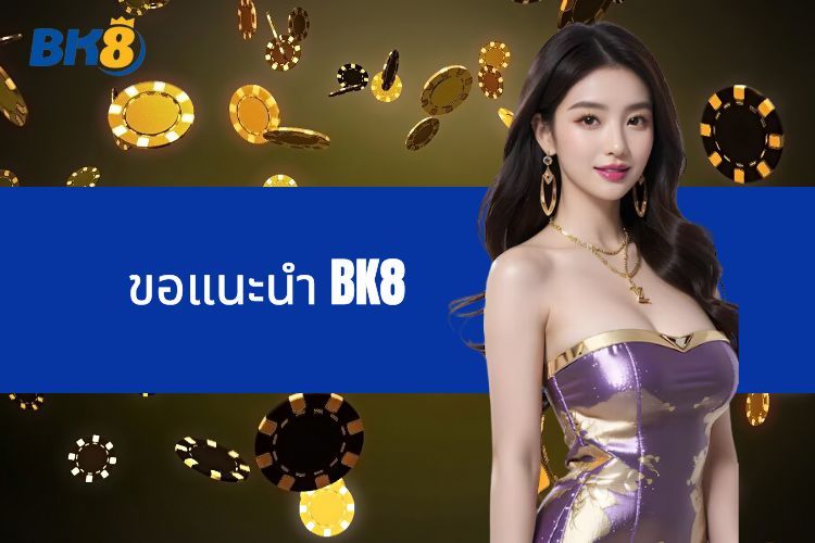 ขอแนะนำ BK8 - ที่อยู่ที่เชื่อถือได้สำหรับคนรักความบันเทิง