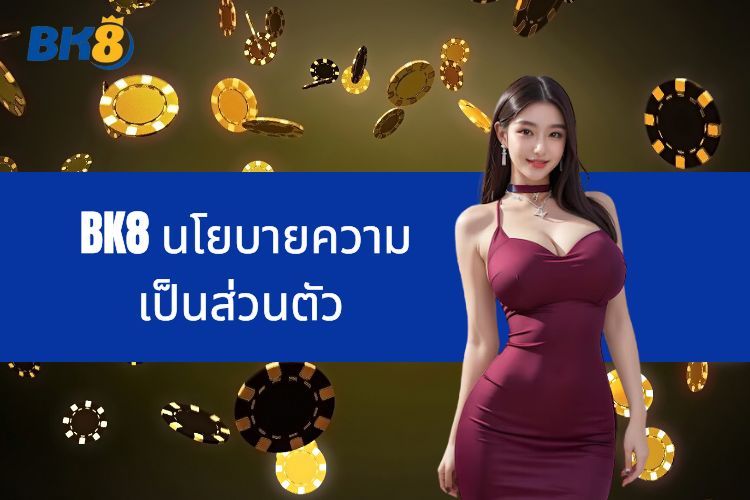 BK8 นโยบายความเป็นส่วนตัว - ปกป้องข้อมูลของคุณอย่างแน่นอน