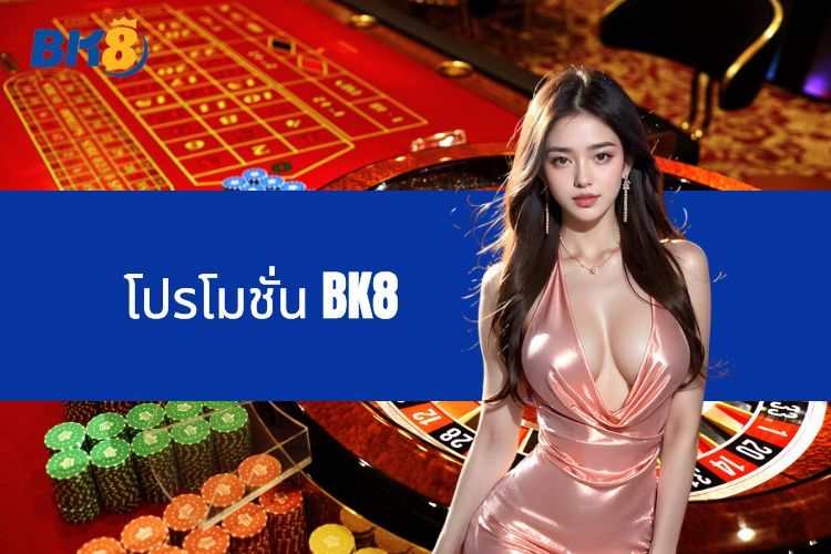 สำรวจโลกแห่งโปรโมชั่น BK8 ที่น่าดึงดูด - โอกาสทองสำหรับผู้เล่น